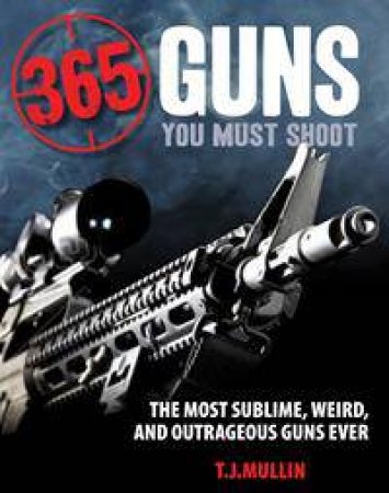 365 Firearms You Must Shoot by T.J. Mullin