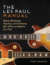 The Gibson Les Paul Manual Buying Maintaining Repairing And Customizing Your Gibson Les Paul