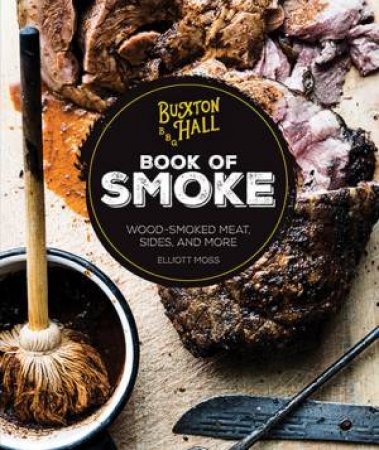 Buxton Hall Barbecue's Book Of Smoke by Elliott Moss
