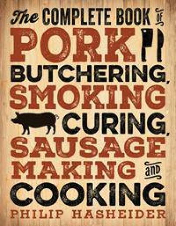 The Complete Book Of Pork Butchering, Smoking, Curing, Sausage Making, And Cooking by Philip Hasheider
