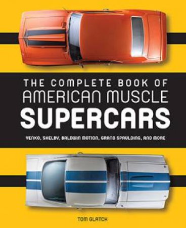 The Complete Book Of American Muscle Supercars by Tom Glatch & David Newhardt