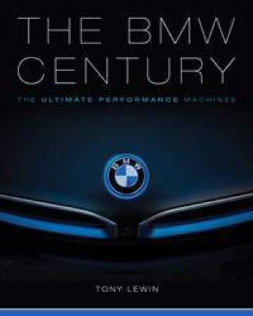 The BMW Century: The Ultimate Perfomance Machines by Tony Lewin