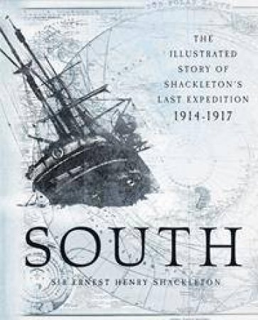 South: The Illustrated Story Of Shackleton's Last Expedition 1914-1917 by Sir Ernest Henry Shackleton & Frank Hurley