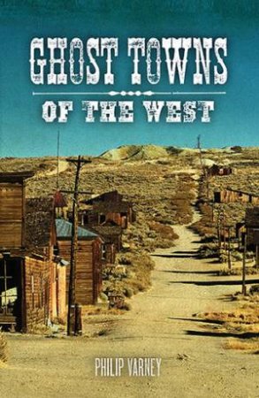 Ghost Towns Of The West by Kerrick James & Philip Varney