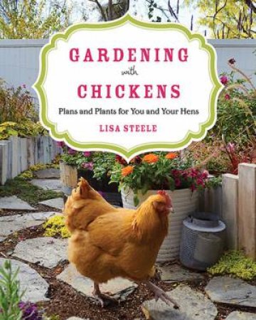 Gardening With Chickens: Plans And Plants For You And Your Hens by Lisa Steele