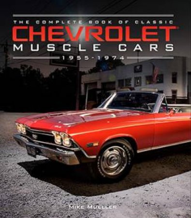 The Complete Book Of Classic Chevrolet Muscle Cars by Mike Mueller
