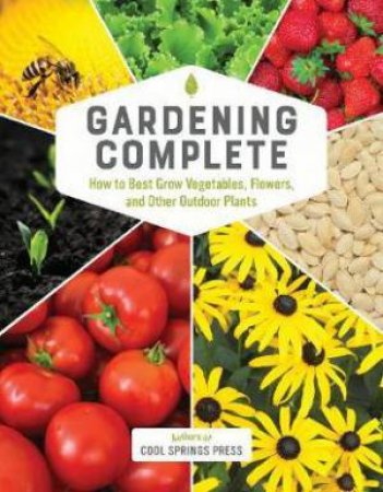 Gardening Complete: How To Best Grow Vegetables, Flowers, And Other Outdoor Plants by Various