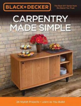 Black & Decker: Carpentry Made Simple by Brad Holden