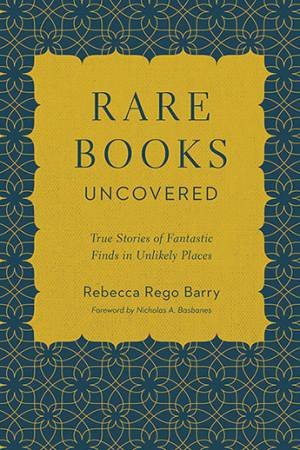 Rare Books Uncovered by Rebecca Rego Barry & Nicholas A. Basbanes
