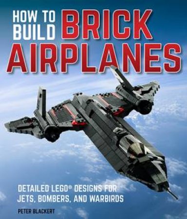 How To Build Brick Airplanes by Peter Blackert