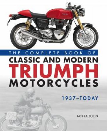 The Complete Book Of Classic And Modern Triumph Motorcycles 1937-Today by Ian Falloon