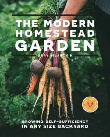 The Modern Homestead Garden by Gary Pilarchik