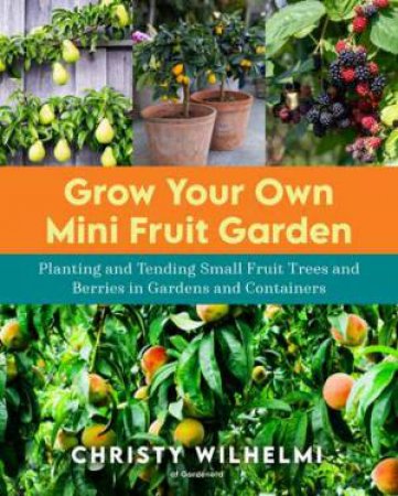 Grow Your Own Mini Fruit Garden by Christy Wilhelmi