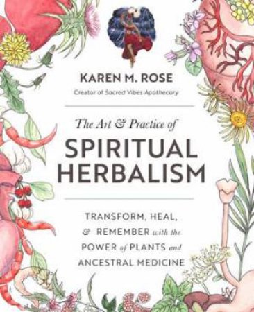 The Art & Practice Of Spiritual Herbalism by Karen Rose
