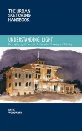 The Urban Sketching Handbook: Understanding Light by Katie Woodward