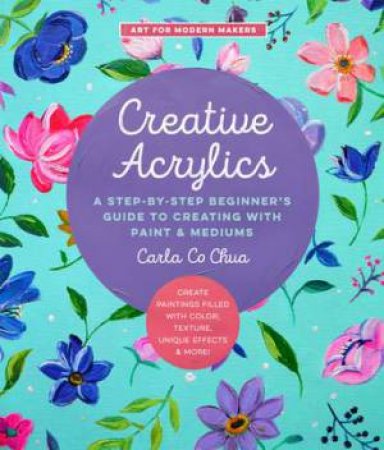 Art For Modern Makers: Creative Acrylics by Carla Co Chua