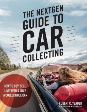 The NextGen Guide To Car Collecting by Robert C. Yeager & McKeel Hagerty