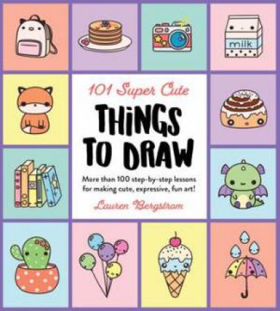 101 Super Cute Things to Draw by Lauren Bergstrom