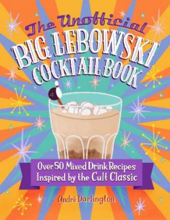 The Unofficial Big Lebowski Cocktail Book by Andre Darlington