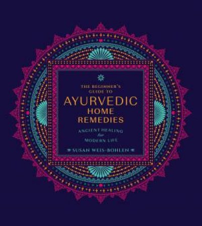 The Beginner's Guide to Ayurvedic Home Remedies by Susan Weis-Bohlen