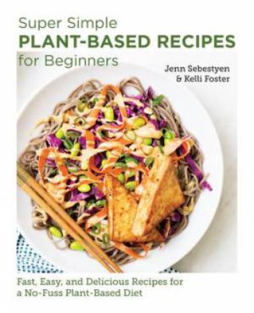 Super Simple Plant-Based Recipes for Beginners by Jenn Sebestyen & Kelli Foster