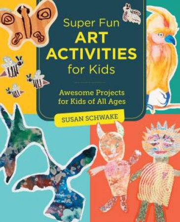 Super Fun Art Activities for Kids by Susan Schwake