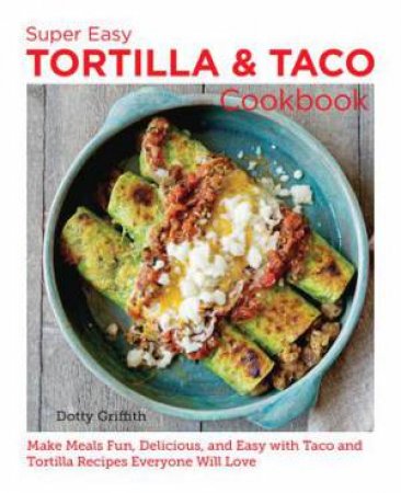 Super Easy Tortilla and Taco Cookbook by Dotty Griffith