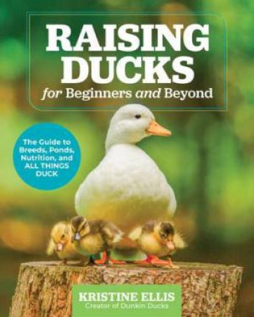 Raising Ducks for Beginners and Beyond by Kristine Ellis