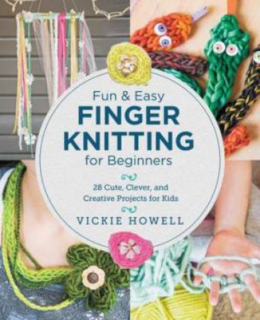 Fun and Easy Finger Knitting for Beginners by Vickie Howell