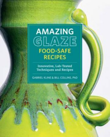 Amazing Glaze Food-Safe Recipes by Gabriel Kline & Bill Collins