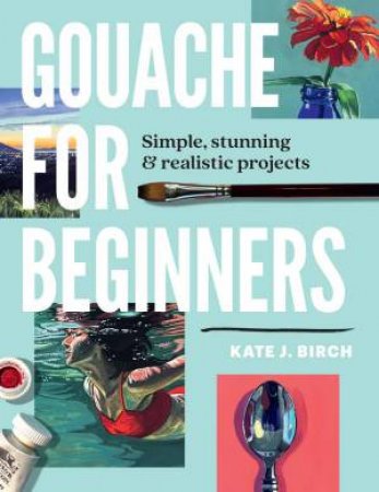 Gouache for Beginners by Kate Jarvik Birch