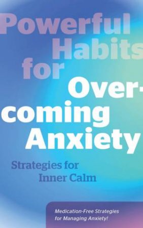 Powerful Habits for Overcoming Anxiety by Various