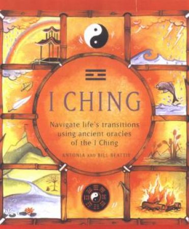 I Ching: Navigate Life's Transitions Using Ancient Oracles Of The I Ching by Antonia Beattie & Bill Beattie