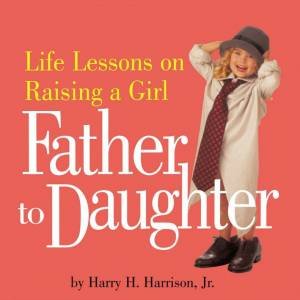Father To Daughter: Life Lessons On Raising A Girl by Harry Harrison Jr