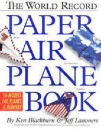 The World Record Paper Airplane Book by Ken Blackburn & Jeff Lammers