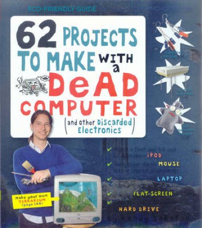 62 Projects to Make with a Dead Computer by Randy Sarafan