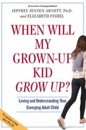 When Will My GrownUp Kid Grow Up? by Jeffrey Jensen Arnett & Elizabeth Fishel 
