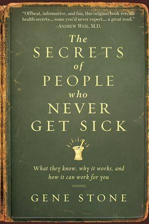 Secrets Of People Who Never Get Sick by Gene Stone