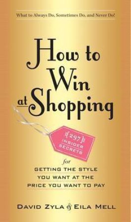 How To Win At Shopping: 297 Insider Secrets for Getting the Style You Want at the Price You Want to Pay by David Zyla