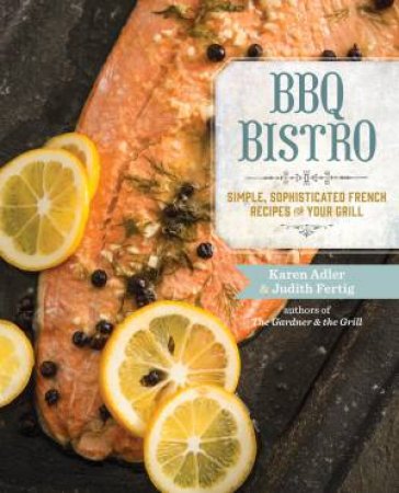 BBQ Bistro: Simple, Sophisticated French Recipes for Your Grill by Karen Adler & Judith Fertig