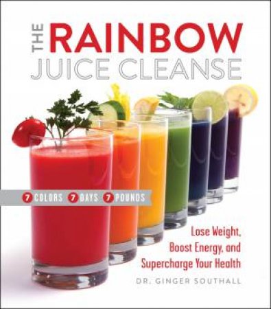 The Rainbow Juice Cleanse by Ginger Southall, D.C.