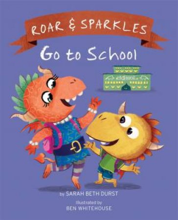 Roar And Sparkles Go To School by Sarah Beth Durst & Ben Whitehouse