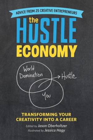 The Hustle Economy: Transforming Your Creativity Into A Career by Jason Oberholtzer & Jessica Hagy