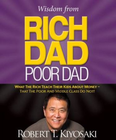 Wisdom from Rich Dad Poor Dad by Robert Kiyosaki