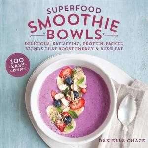 Superfood Smoothie Bowls: Delicious, Satisfying, Protein-Packed Blends That Boost Energy And Burn Fat by Daniella Chace