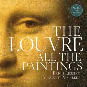 The Louvre: All The Paintings by Vincent Pomarede & Erich Lessing & Ross King