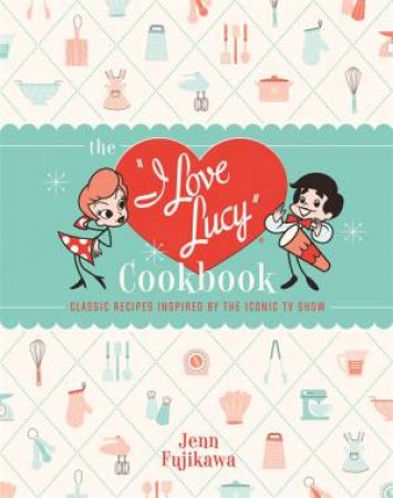 The I Love Lucy Cookbook by Jenn Fujikawa