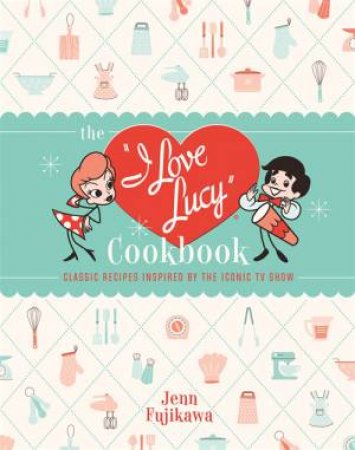 The I Love Lucy Cookbook by Jenn Fujikawa