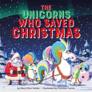 The Unicorns Who Saved Christmas by Mary Winn Heider & Christian Cornia