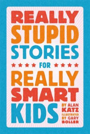 Really Stupid Stories For Really Smart Kids by Alan Katz & Gary Boller